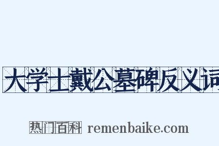 大学士戴公墓碑反义词是什么意思的图片
